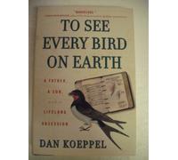 To See Every Bird On Earth: A Father, A Son, And A Lifelong Obsession