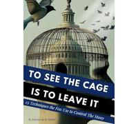 To See the Cage is to Leave It - 25 Techniques the Few Use to Control the Many
