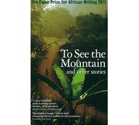 To See the Mountain and other stories (Caine Prize for African Writing 2011)