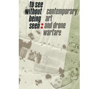 To See Without Being Seen - Contemporary Art and Drone Warfare