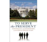 To Serve the President: Continuity and Innovation in the White House Staff by Bradley H. Patterson Jr. (2010-07-30)