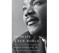 To Shape a New World: Essays on the Political Philosophy of Martin Luther King, Jr.