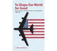 To Shape Our World for Good: Master Narratives and Regime Change in U.S. Foreign Policy, 1900-2011