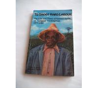 To Shoot Hard Labour: The Life and Times of Samuel Smith, and Antiguan Workingman 1877-1982