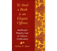 To Steal a Book Is an Elegant Offense: Intellectual Property Law in Chinese Civilization (Studies in East Asian Law, Harvard University)