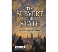 To Subvert the State: the Ecosystem of Russian Active Measures (Whitehall Papers)