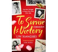 To Survive is Victory: One Man's Struggle to Forge a New China 1918-1980