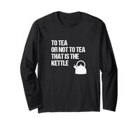 to Tea Or Not to Tea That is The Kettle - Funny Shakespeare Long Sleeve T-Shirt
