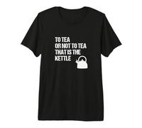 to Tea Or Not to Tea that is The Kettle - Funny Shakespeare Premium T-Shirt