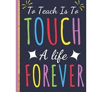 To Teach Is To Touch a Life Forever: Inspirational Journal & Notebook: Great Gift for Teacher Appreciation/Thank You/Retirement/Year End