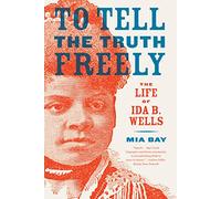 To Tell the Truth Freely: The Life of Ida B. Wells