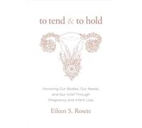 To Tend and To Hold: Honoring Our Bodies, Our Needs, and Our Grief Through Pregnancy and Infant Loss