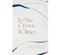 To The Cross I Cling: A Mother's Reflections on Walking Through A Child's Disability Diagnosis