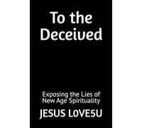 To the Deceived: Exposing the Lies of New Age Spirituality