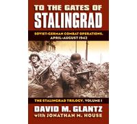 To the Gates of Stalingrad Volume 1 The Stalingrad Trilogy : Soviet-German Combat Operations, April-August 1942