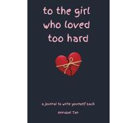To the Girl Who Loved Too Hard: A Journal to Write Yourself Back