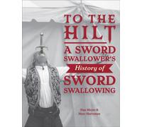 To the Hilt : A Sword Swallower's History of Sword Swallowing
