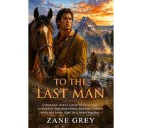 To the Last Man: A Thrilling Tale of Arizona’s Deadliest Family Feud: Classic American Western Tale - Illustrated with Biography and Commentary