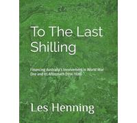 To The Last Shilling: Financing Australia's Involvement in World War One and its Aftermath (1914-1939)