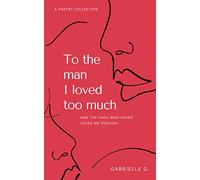 To the man I loved too much: And the ones who never loved me enough: and the ones who didn't love me enough