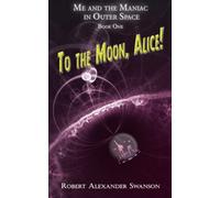 To the Moon, Alice!: 1 (Me and the Maniac in Outer Space)