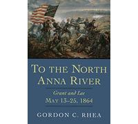 To the North Anna River: Grant and Lee, May 13-25, 1864 (Jules and Frances Landry Award)