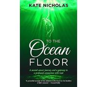 To the Ocean Floor : A second cancer journey and a gateway to a profound connection with God
