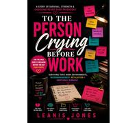TO THE PERSON CRYING BEFORE WORK: Surviving Toxic Work Environments, Micromanagement, Retaliation & Emotional Burnout