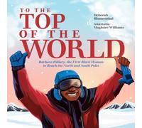 To the Top of the World : Barbara Hillary, the First Black Woman to Reach the North and South Poles