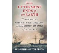 To the Uttermost Ends of the Earth: The Epic Hunt for the South's Most Feared Ship-and the Greatest Sea Battle of the Civil War