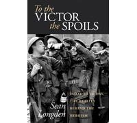 To the Victor the Spoils: D-day to VE Day, the Reality Behind the Heroism
