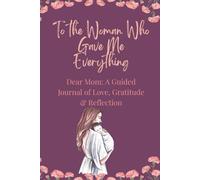 To the Woman Who Gave Me Everything: A Keepsake Memory Journal for Mom with Guided Prompts for Reflection, Gratitude and Love | Meaningful Mother’s Day Gift from Daughter or Son