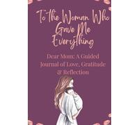To the Woman Who Gave Me Everything:: A Keepsake Memory Journal for Mom with Guided Prompts for Reflection, Gratitude and Love | Meaningful Mother’s Day Gift from Daughter or Son