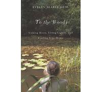 To the Woods: Sinking Roots, Living Lightly, and Finding True Home