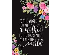 To The World You Are A Mother But To Your Family You Are The World: Heartfelt Gifts for Mother from Daughter or Son | Stylish Notebook to Capture Thoughts, Dreams and Loving Memories