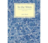 To the Wren: Collected & New Poems 1991-2019