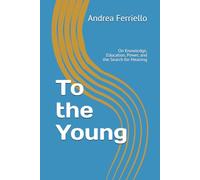 To the Young: On Knowledge, Education, Power, and the Search for Meaning