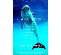 To Touch a Wild Dolphin: A Journey of Discovery With the Sea's Most Intelligent Creatures