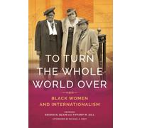To Turn the Whole World Over: Black Women and Internationalism (Black Internationalism)