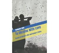 To Ukraine With Love: Essays on Russia's War and Europe's Future