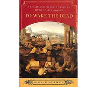 To Wake the Dead - A Renaissance Merchant and the Birth of Archaeology