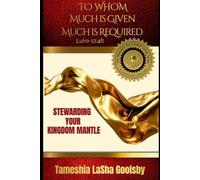 To Whom Much is Given, Much is Required: Stewarding Your Kingdom Mantle (The Mandate for Greater Living Series)