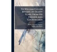 To William Cullen Bryant, At Eighty Years, From His Friends And Countrymen