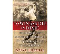 To Win and Die in Dixie: The Birth of the Modern Golf Swing and the Mysterious Death of Its Creator
