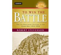 To Win the Battle: The 1st Australian Division in the Great War 1914-1918 (Australian Army History Series)