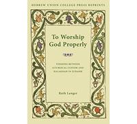 To Worship God Properly: Tensions Between Liturgical Custom and Halakhah in Judaism: 22 (Monographs of the Hebrew Union College)