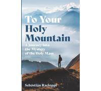 To Your Holy Mountain: A Journey into the Mystery of the Holy Mass
