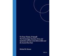 To Your Tents, O Israel!: The Terminology, Function, Form and Symbolism of Tents in the Hebrew Bible and the Ancient Near East (Culture and History of the Ancient Near East): 12