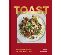 Toast : 80 Delicious Recipes for Toast With a Twist