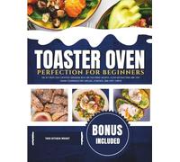Toaster Oven Perfection for Beginners 2026: The Ultimate Easy Everyday Cookbook with 100 Foolproof Recipes, Clear Instructions and Time-Saving Techniques for Families, Students and First-Timers